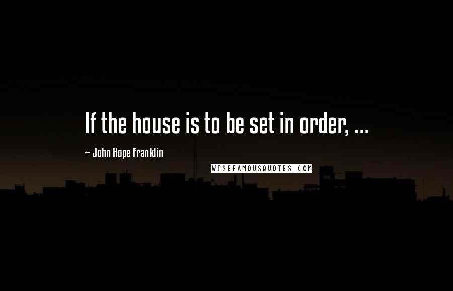 John Hope Franklin Quotes: If the house is to be set in order, ...