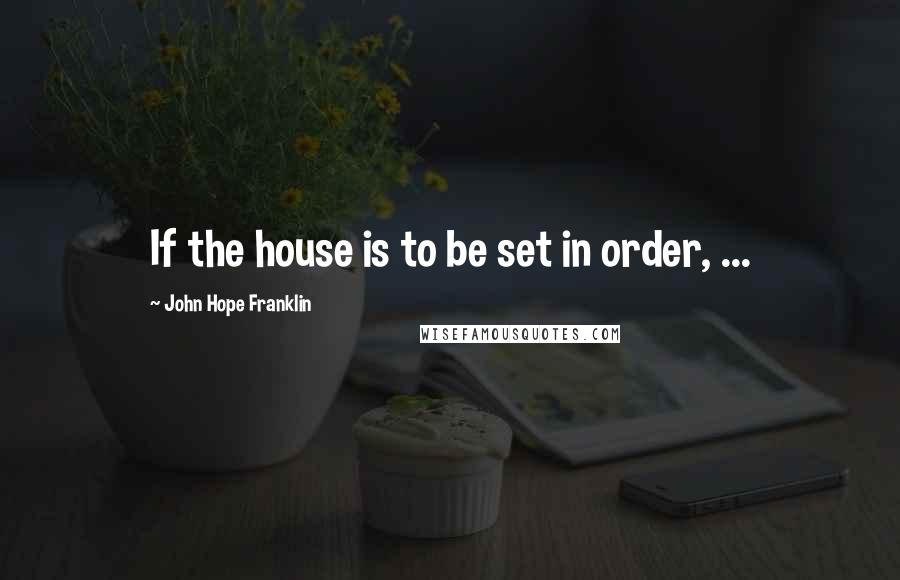 John Hope Franklin Quotes: If the house is to be set in order, ...