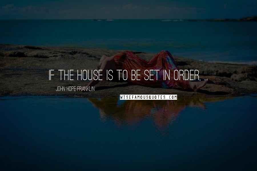 John Hope Franklin Quotes: If the house is to be set in order, ...