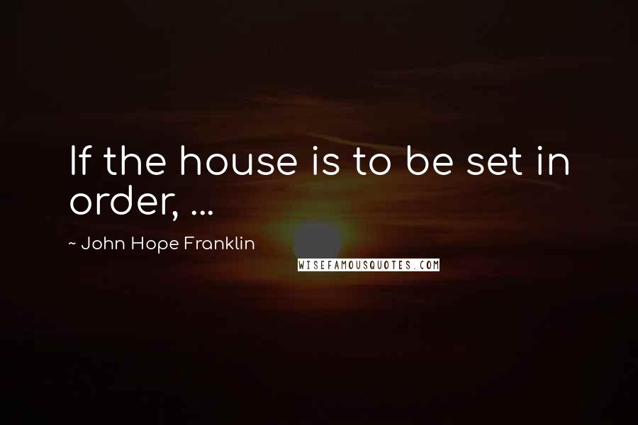 John Hope Franklin Quotes: If the house is to be set in order, ...