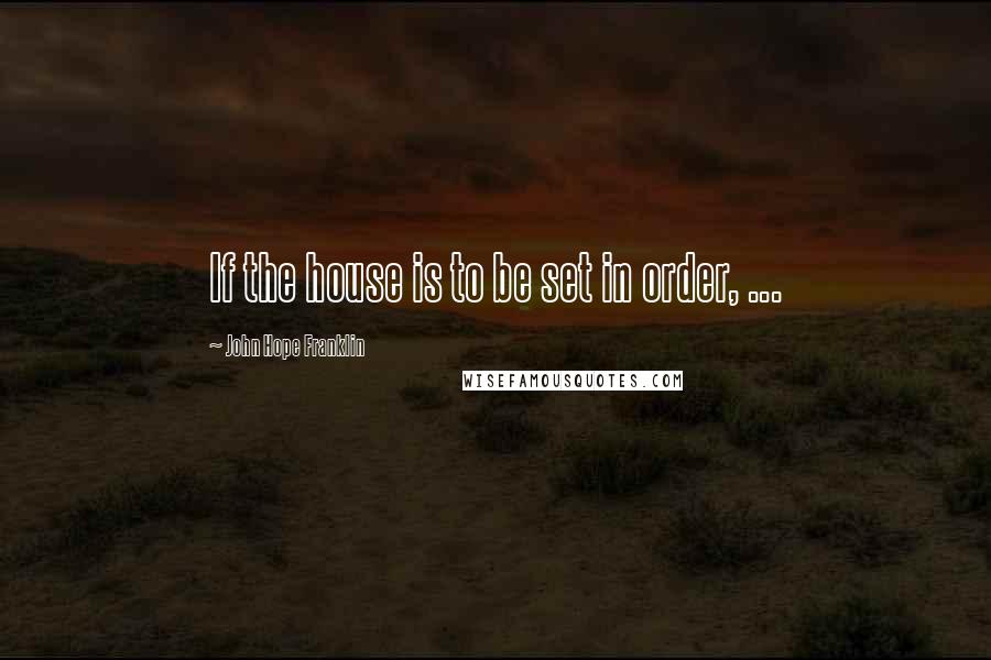 John Hope Franklin Quotes: If the house is to be set in order, ...