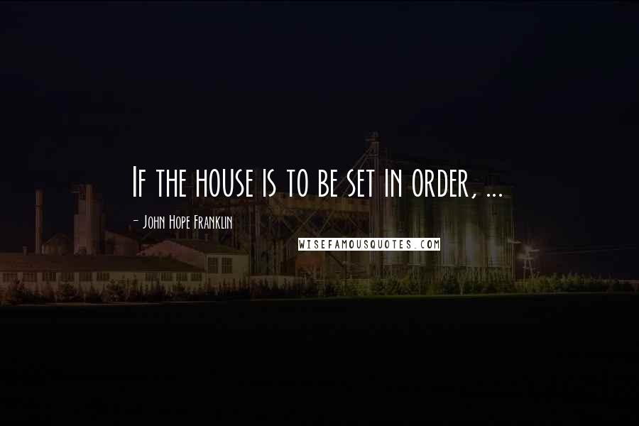 John Hope Franklin Quotes: If the house is to be set in order, ...