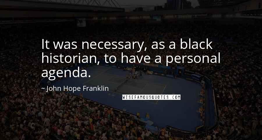 John Hope Franklin Quotes: It was necessary, as a black historian, to have a personal agenda.