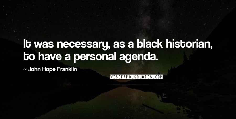 John Hope Franklin Quotes: It was necessary, as a black historian, to have a personal agenda.