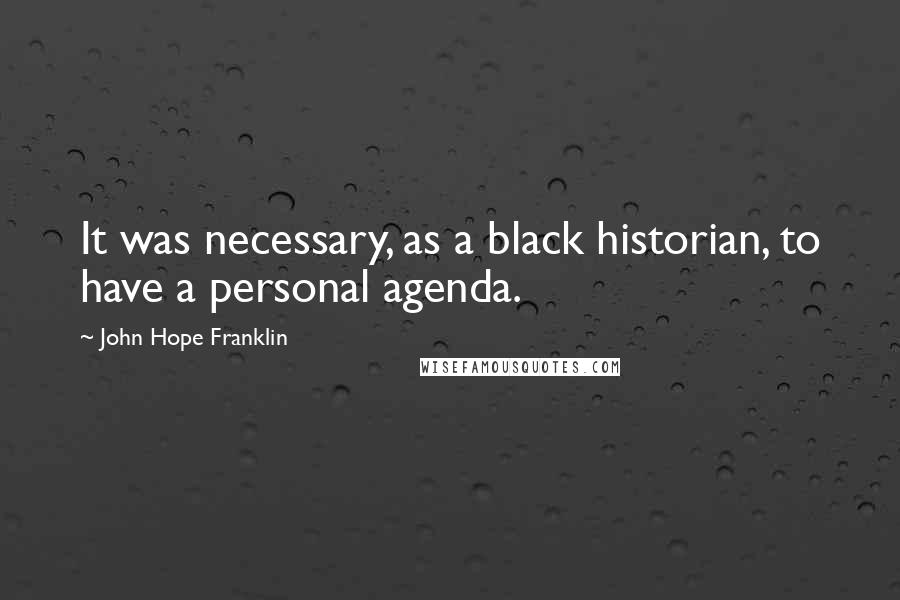 John Hope Franklin Quotes: It was necessary, as a black historian, to have a personal agenda.