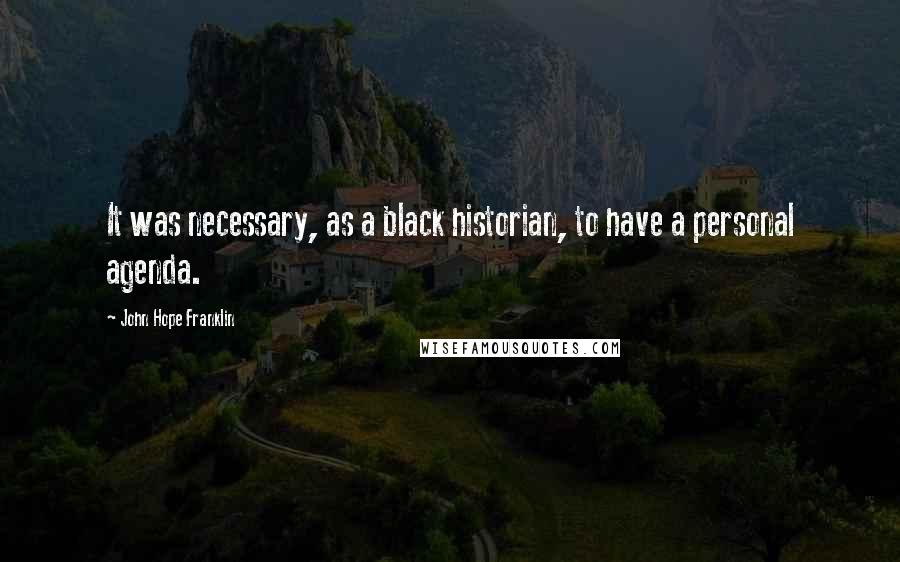 John Hope Franklin Quotes: It was necessary, as a black historian, to have a personal agenda.