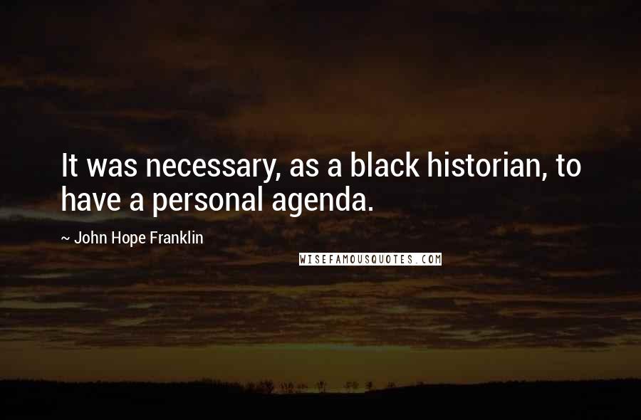 John Hope Franklin Quotes: It was necessary, as a black historian, to have a personal agenda.