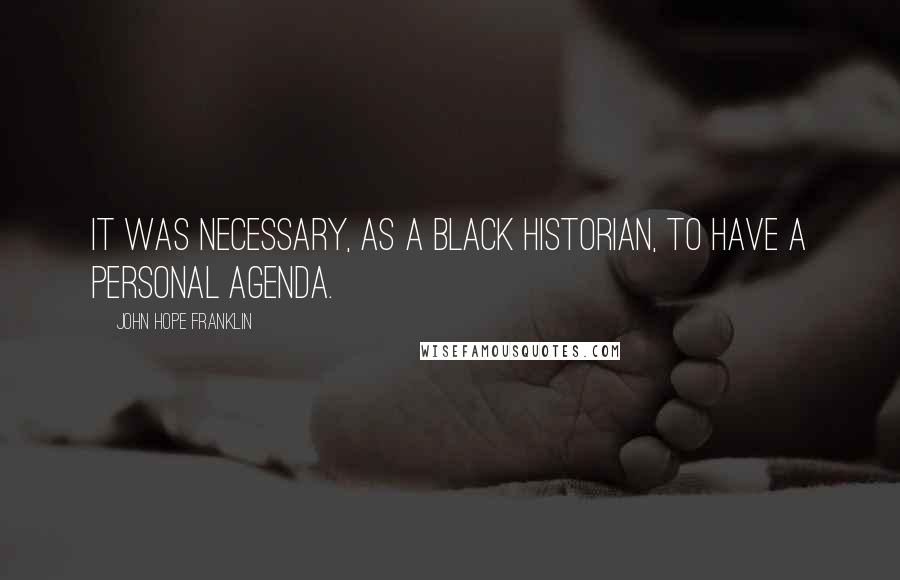 John Hope Franklin Quotes: It was necessary, as a black historian, to have a personal agenda.
