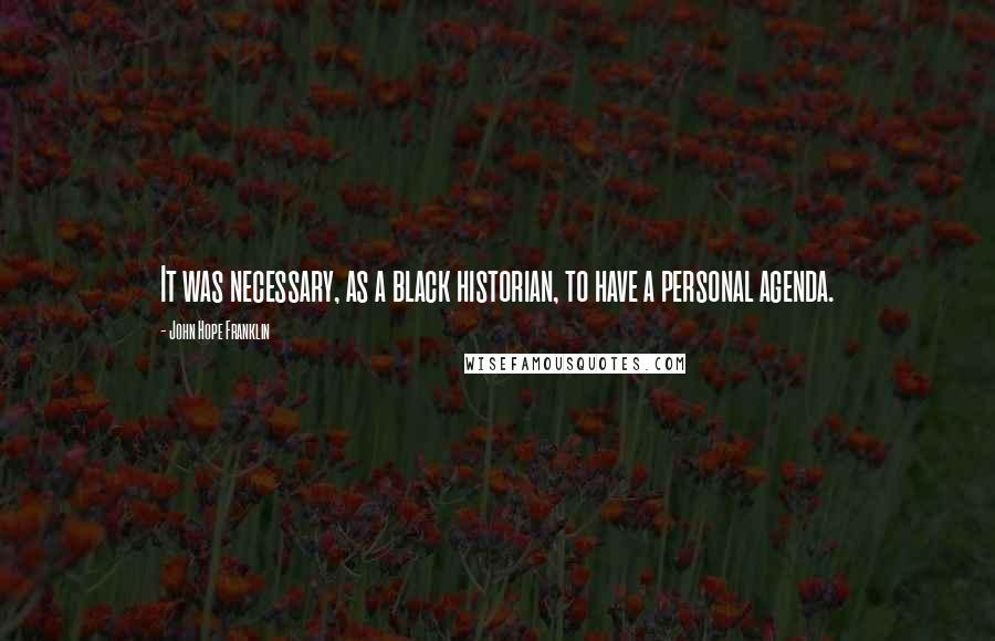 John Hope Franklin Quotes: It was necessary, as a black historian, to have a personal agenda.