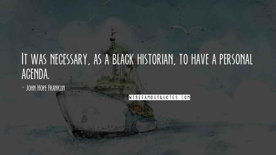 John Hope Franklin Quotes: It was necessary, as a black historian, to have a personal agenda.
