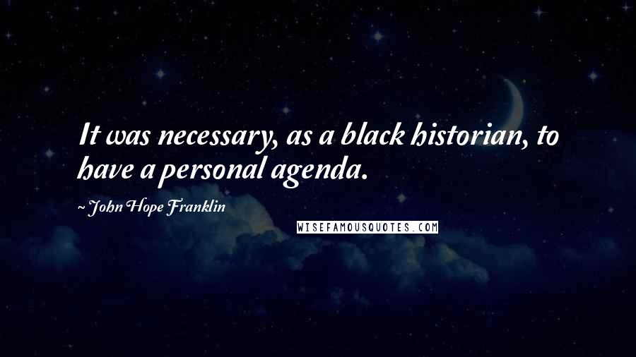 John Hope Franklin Quotes: It was necessary, as a black historian, to have a personal agenda.