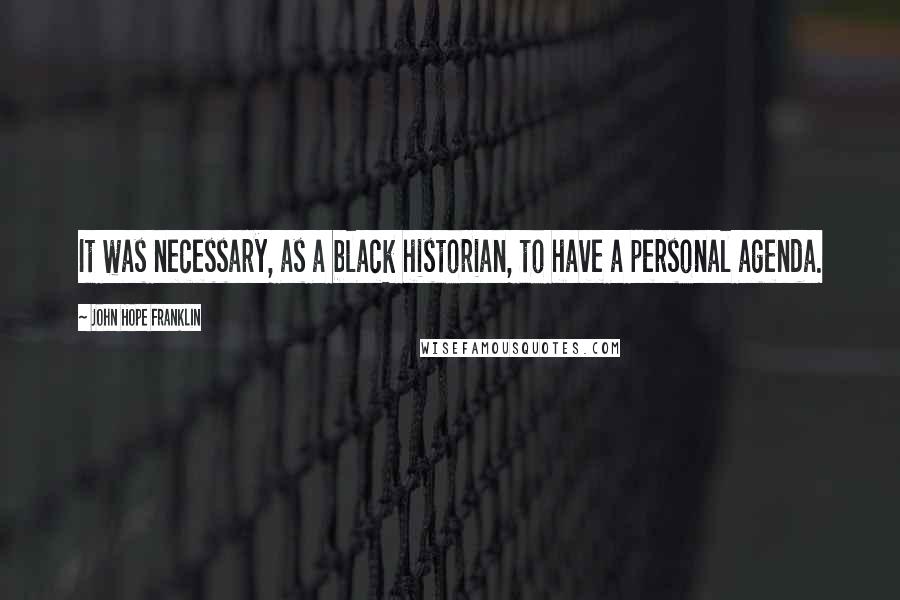 John Hope Franklin Quotes: It was necessary, as a black historian, to have a personal agenda.