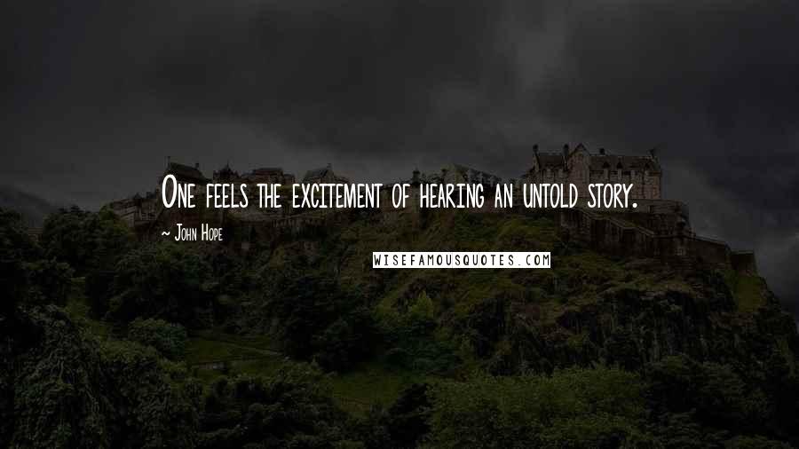 John Hope Quotes: One feels the excitement of hearing an untold story.