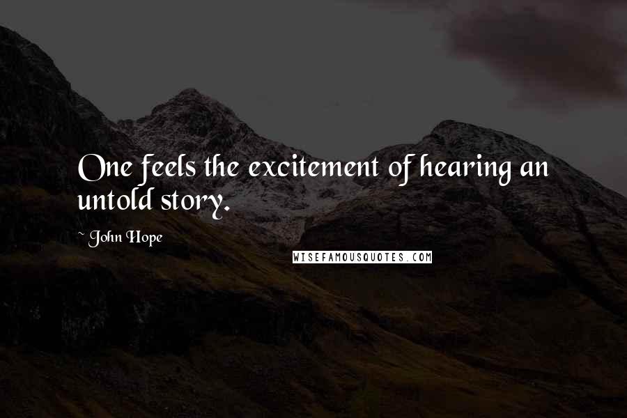 John Hope Quotes: One feels the excitement of hearing an untold story.