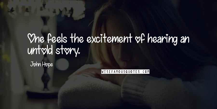 John Hope Quotes: One feels the excitement of hearing an untold story.