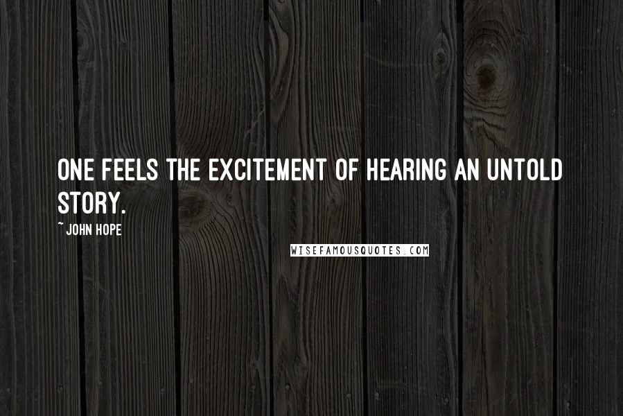 John Hope Quotes: One feels the excitement of hearing an untold story.
