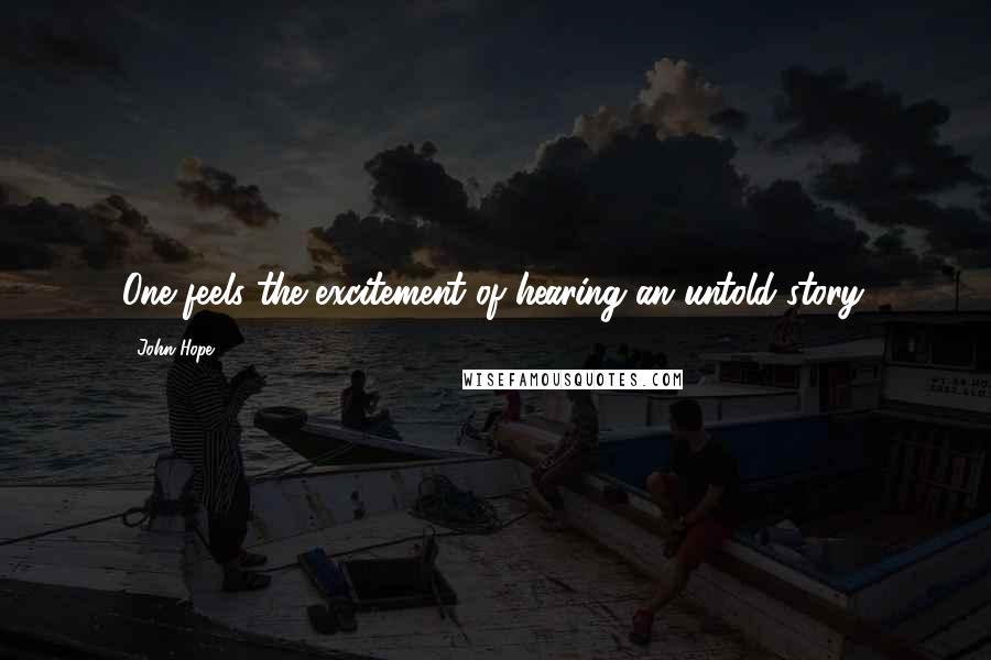 John Hope Quotes: One feels the excitement of hearing an untold story.