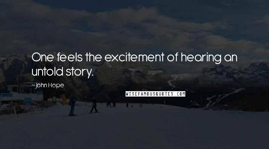 John Hope Quotes: One feels the excitement of hearing an untold story.