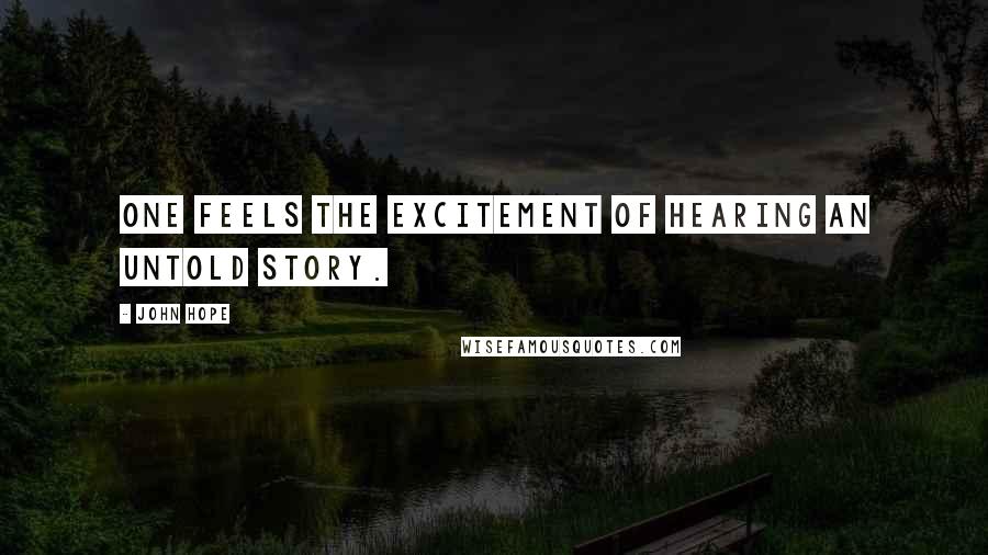 John Hope Quotes: One feels the excitement of hearing an untold story.