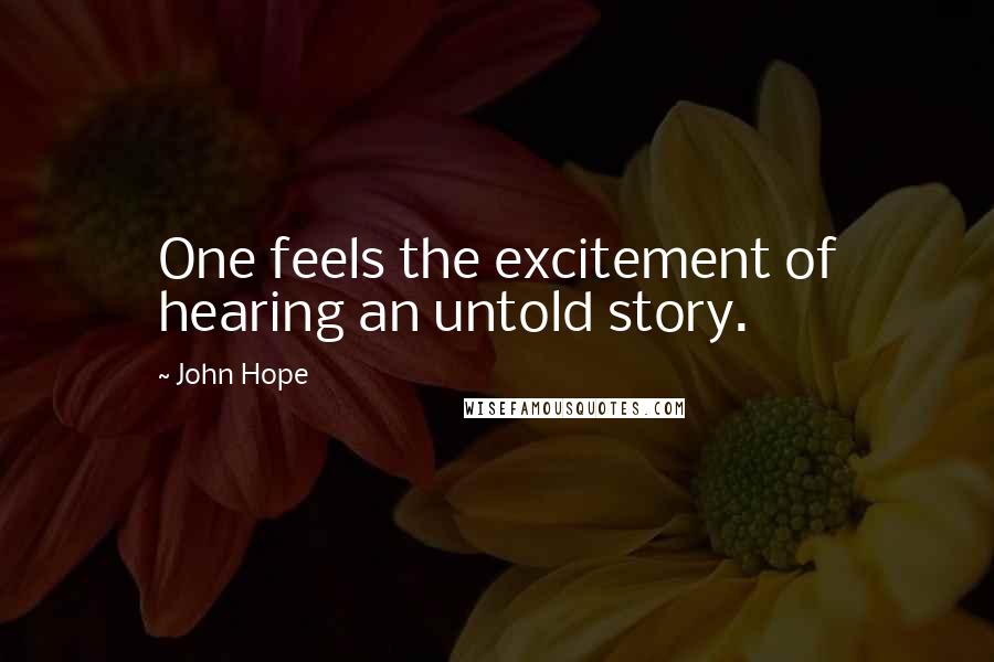 John Hope Quotes: One feels the excitement of hearing an untold story.