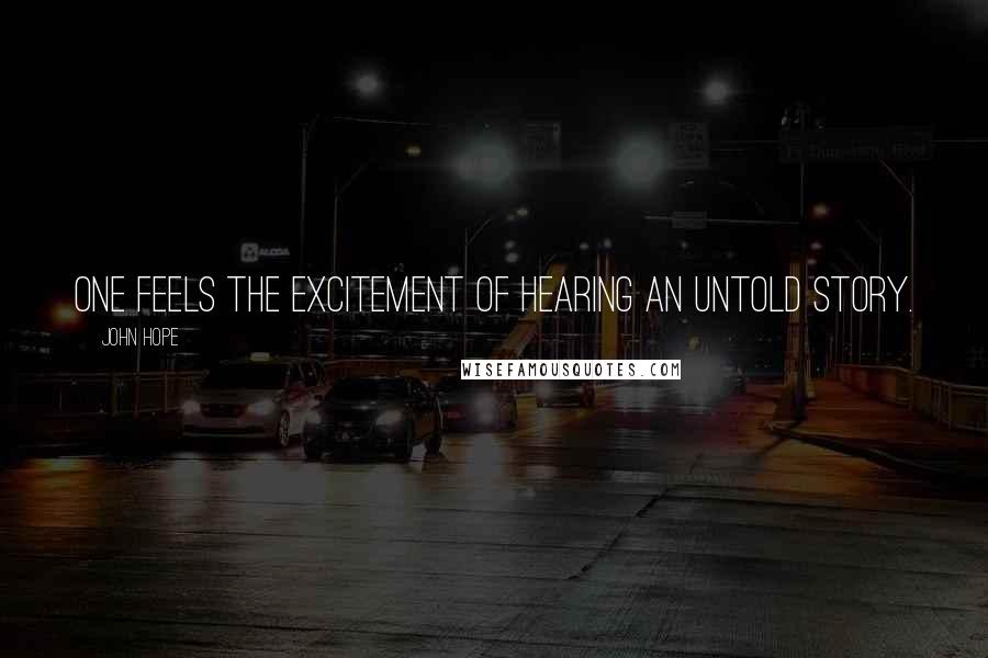John Hope Quotes: One feels the excitement of hearing an untold story.
