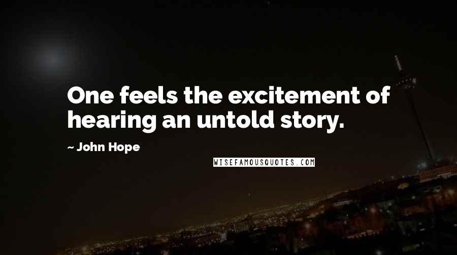 John Hope Quotes: One feels the excitement of hearing an untold story.