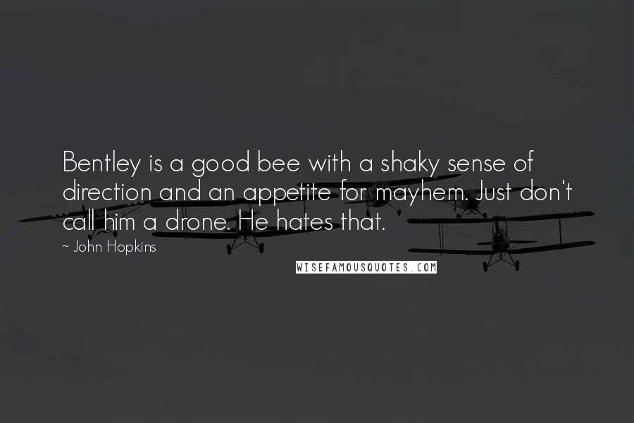 John Hopkins Quotes: Bentley is a good bee with a shaky sense of direction and an appetite for mayhem. Just don't call him a drone. He hates that.