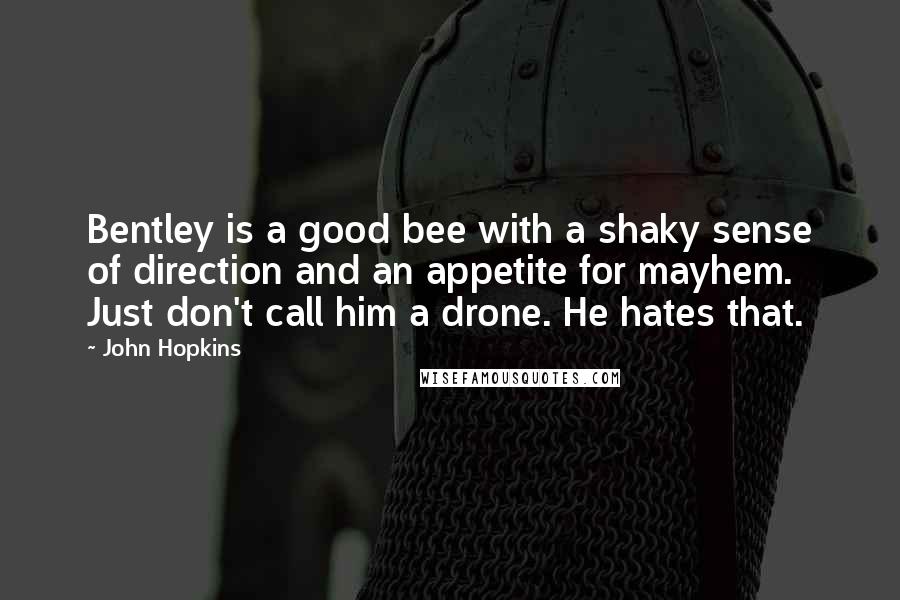 John Hopkins Quotes: Bentley is a good bee with a shaky sense of direction and an appetite for mayhem. Just don't call him a drone. He hates that.