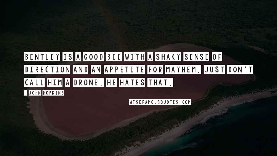 John Hopkins Quotes: Bentley is a good bee with a shaky sense of direction and an appetite for mayhem. Just don't call him a drone. He hates that.
