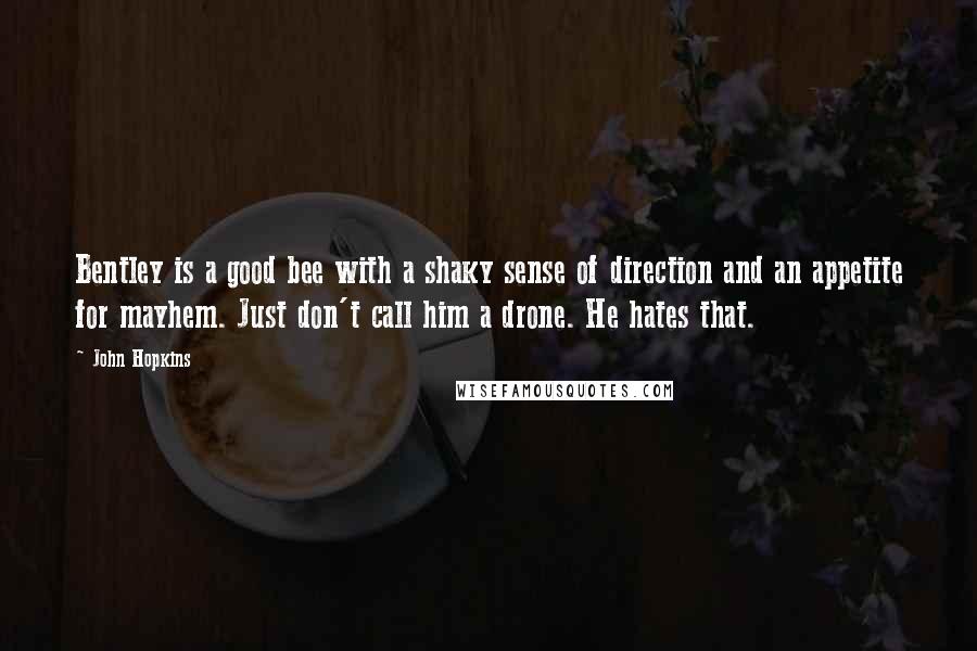 John Hopkins Quotes: Bentley is a good bee with a shaky sense of direction and an appetite for mayhem. Just don't call him a drone. He hates that.