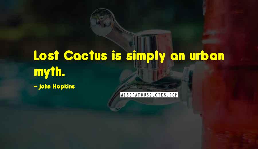 John Hopkins Quotes: Lost Cactus is simply an urban myth.