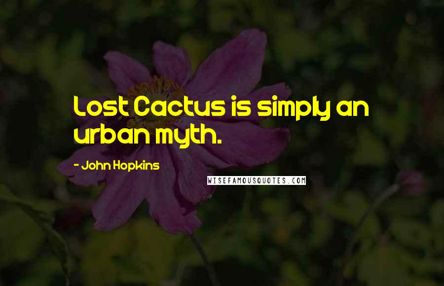 John Hopkins Quotes: Lost Cactus is simply an urban myth.