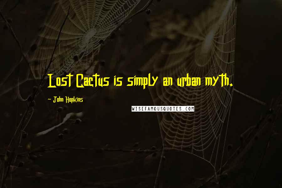 John Hopkins Quotes: Lost Cactus is simply an urban myth.