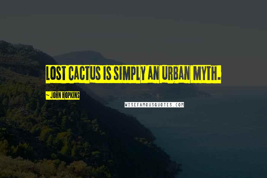 John Hopkins Quotes: Lost Cactus is simply an urban myth.