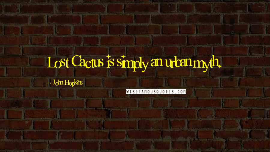 John Hopkins Quotes: Lost Cactus is simply an urban myth.