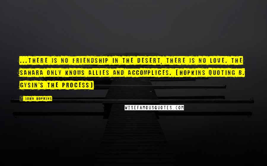 John Hopkins Quotes: ...There is no friendship in the desert, there is no love. The Sahara only knows allies and accomplices. [Hopkins quoting B. Gysin's The Process]