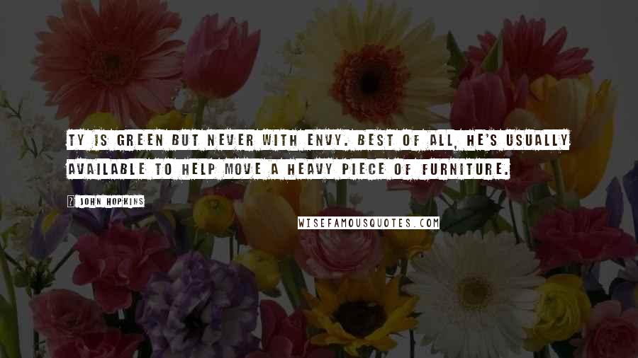 John Hopkins Quotes: Ty is green but never with envy. Best of all, he's usually available to help move a heavy piece of furniture.