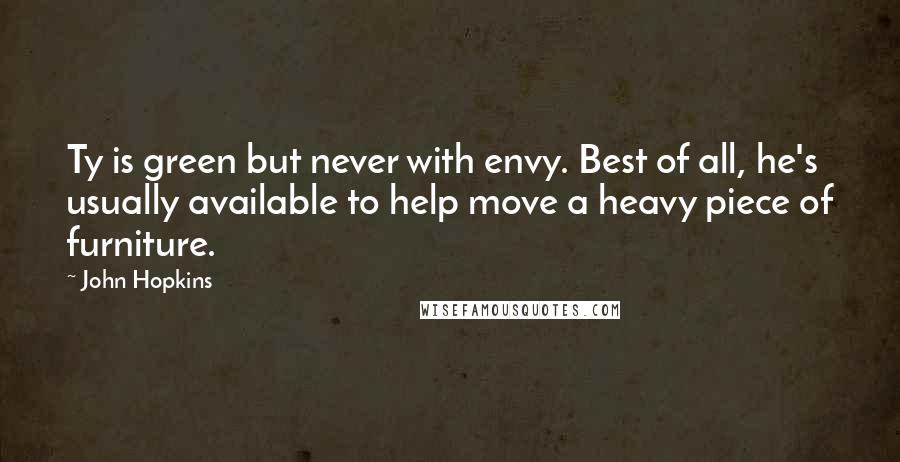 John Hopkins Quotes: Ty is green but never with envy. Best of all, he's usually available to help move a heavy piece of furniture.