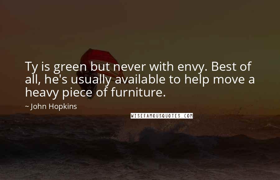 John Hopkins Quotes: Ty is green but never with envy. Best of all, he's usually available to help move a heavy piece of furniture.