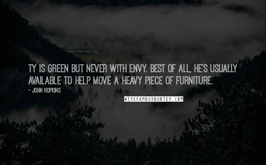 John Hopkins Quotes: Ty is green but never with envy. Best of all, he's usually available to help move a heavy piece of furniture.