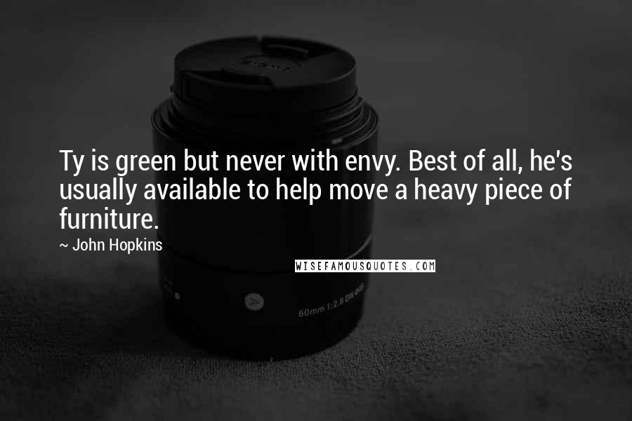 John Hopkins Quotes: Ty is green but never with envy. Best of all, he's usually available to help move a heavy piece of furniture.