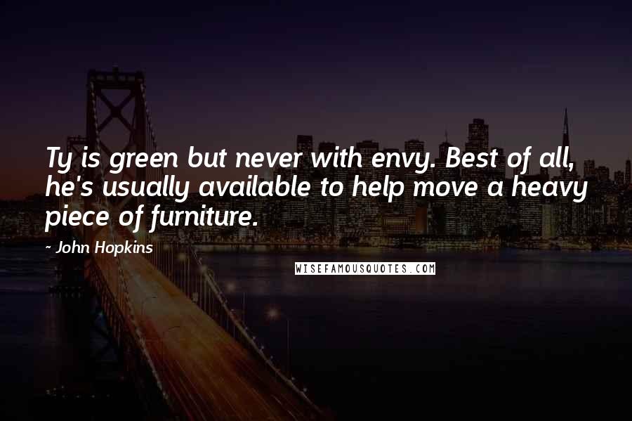 John Hopkins Quotes: Ty is green but never with envy. Best of all, he's usually available to help move a heavy piece of furniture.