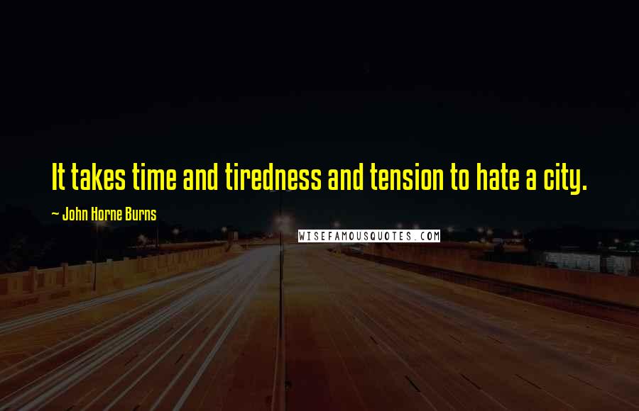 John Horne Burns Quotes: It takes time and tiredness and tension to hate a city.