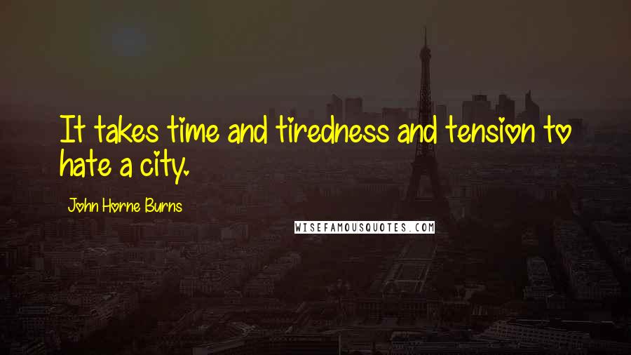 John Horne Burns Quotes: It takes time and tiredness and tension to hate a city.