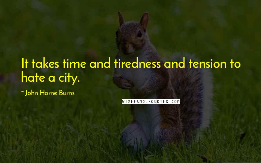 John Horne Burns Quotes: It takes time and tiredness and tension to hate a city.