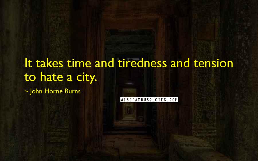 John Horne Burns Quotes: It takes time and tiredness and tension to hate a city.