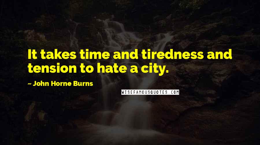 John Horne Burns Quotes: It takes time and tiredness and tension to hate a city.