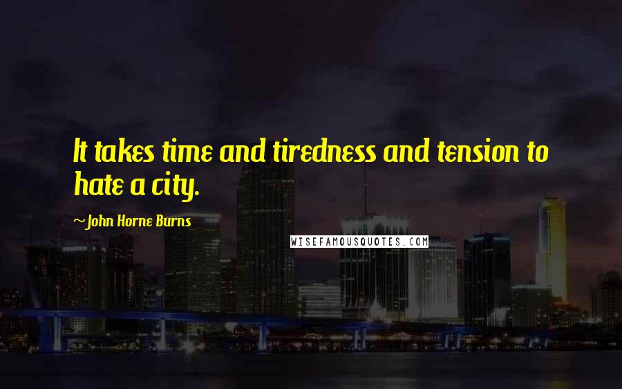 John Horne Burns Quotes: It takes time and tiredness and tension to hate a city.