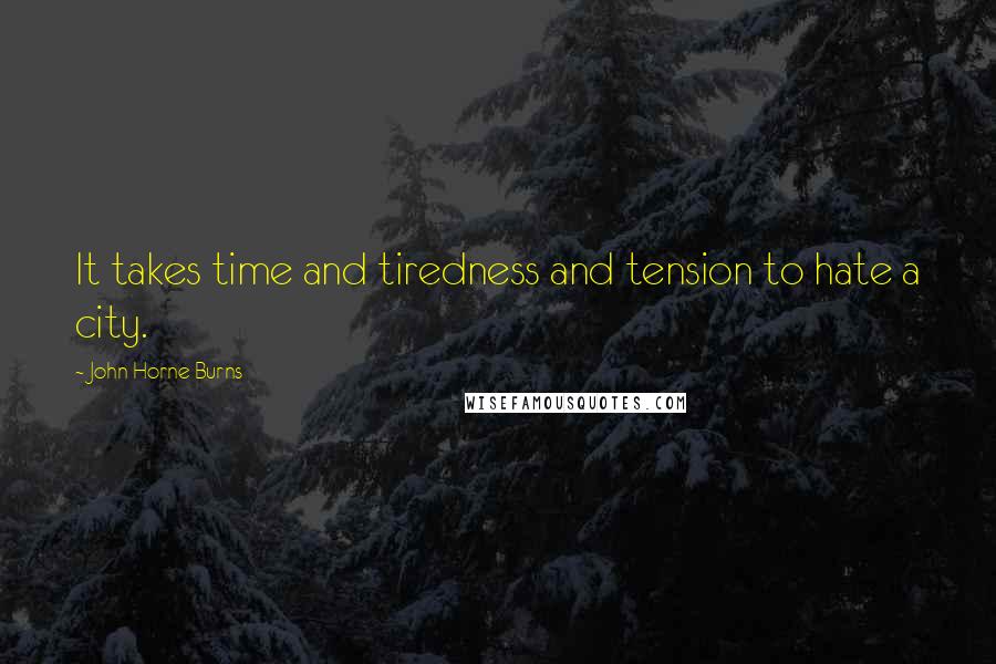 John Horne Burns Quotes: It takes time and tiredness and tension to hate a city.