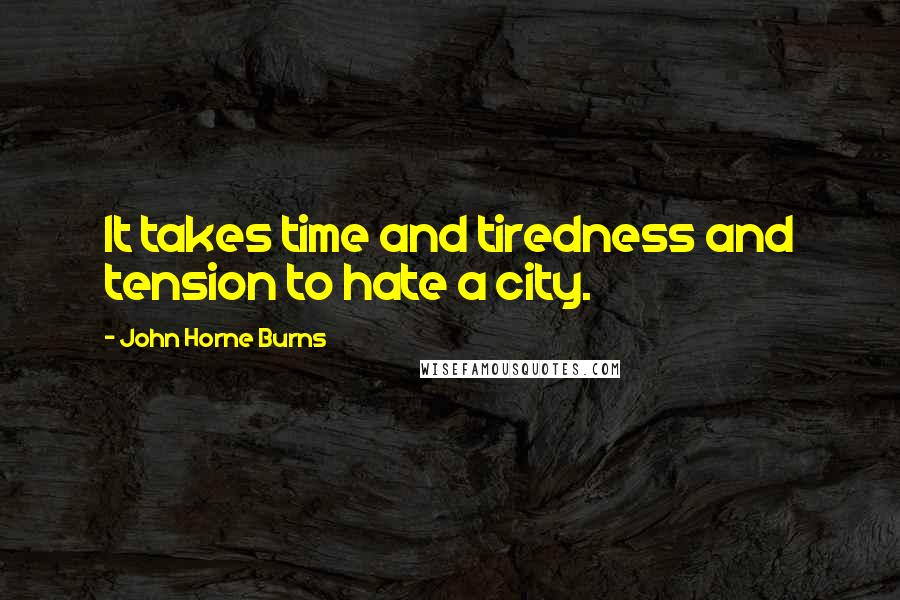 John Horne Burns Quotes: It takes time and tiredness and tension to hate a city.